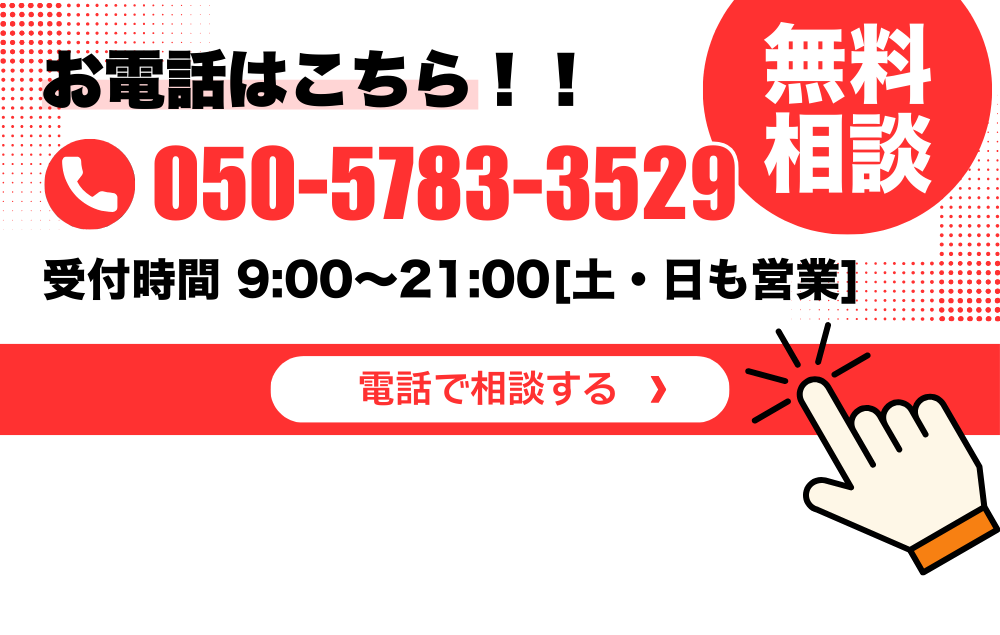 お電話はこちら 050-5783-3529 受付時間9:00〜21:00 土日も営業