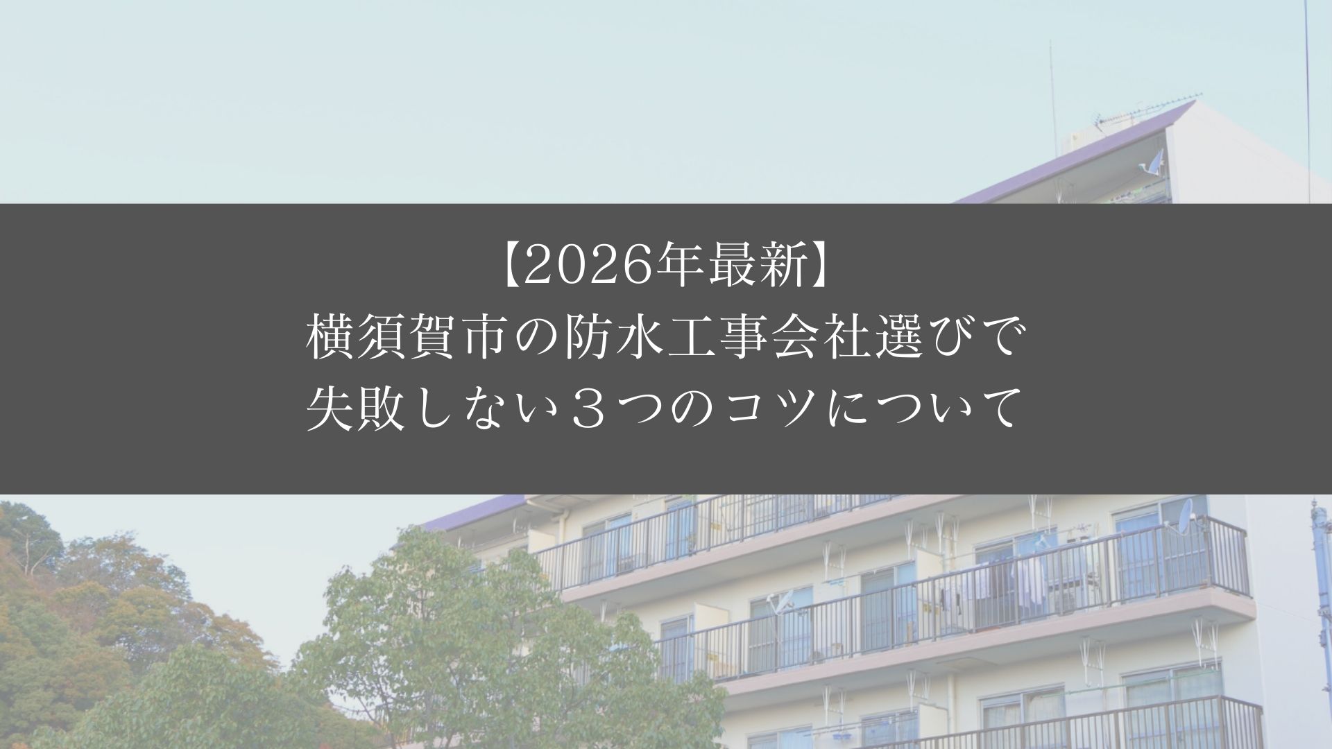 【2026年最新】横須賀市の防水工事会社選びで失敗しない３つのコツについて