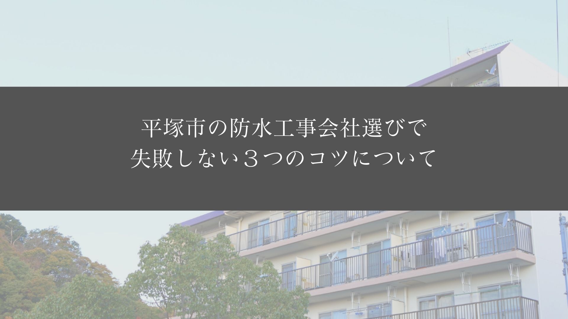 平塚市の防水工事会社選びで失敗しない３つのコツについて