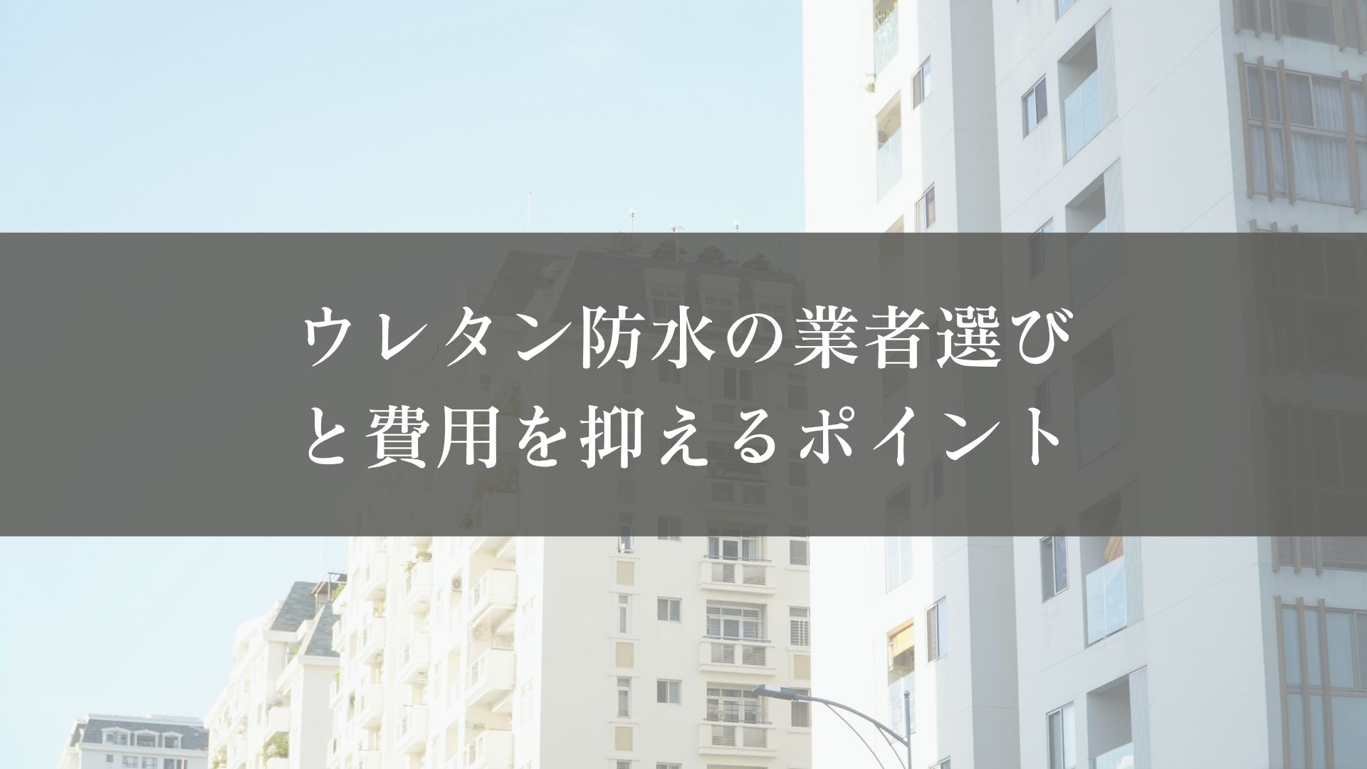 ウレタン防水の業者選びと費用を抑えるポイント
