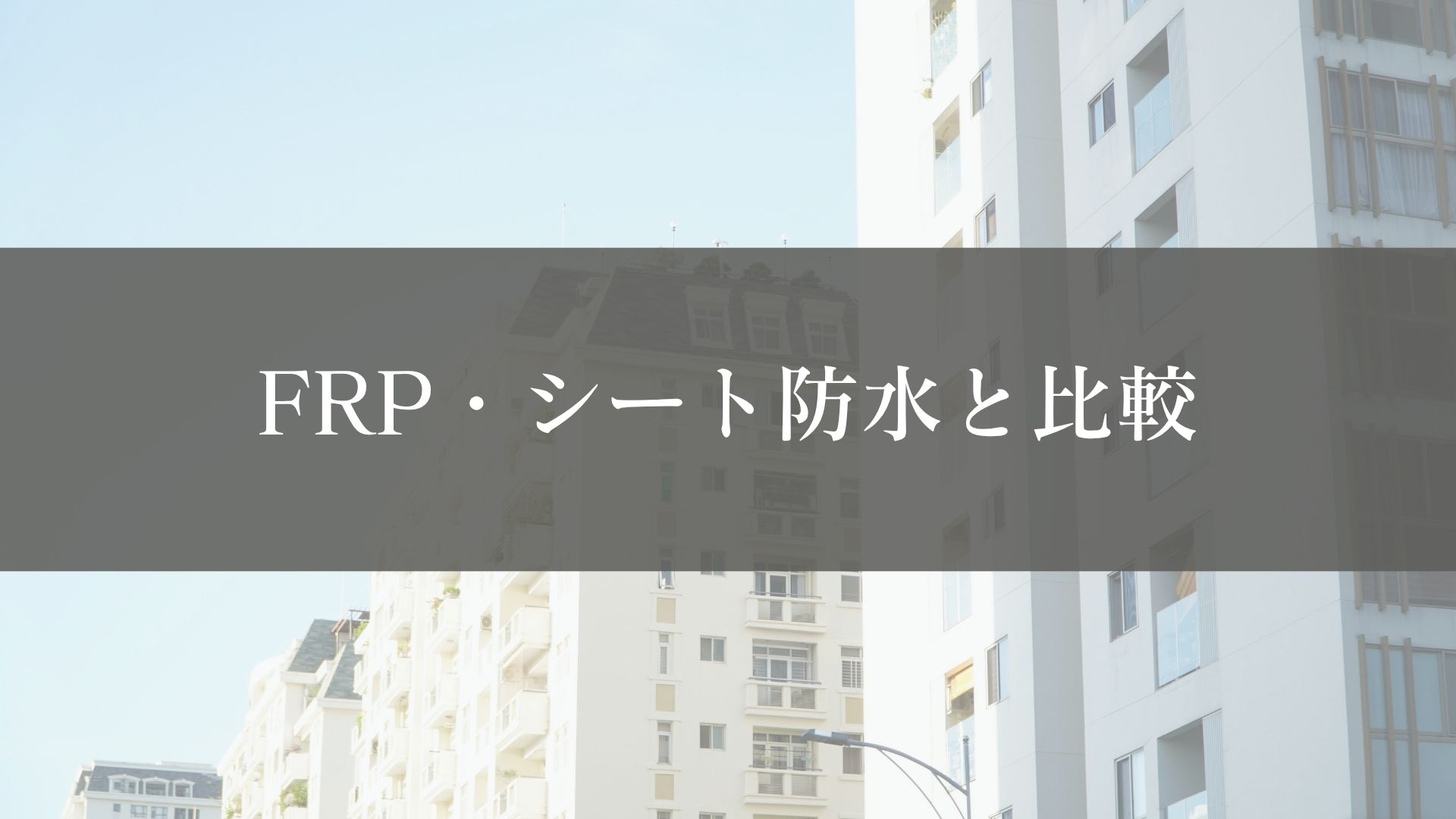 ウレタン防水と他の防水工法の違い|FRP・シート防水と比較