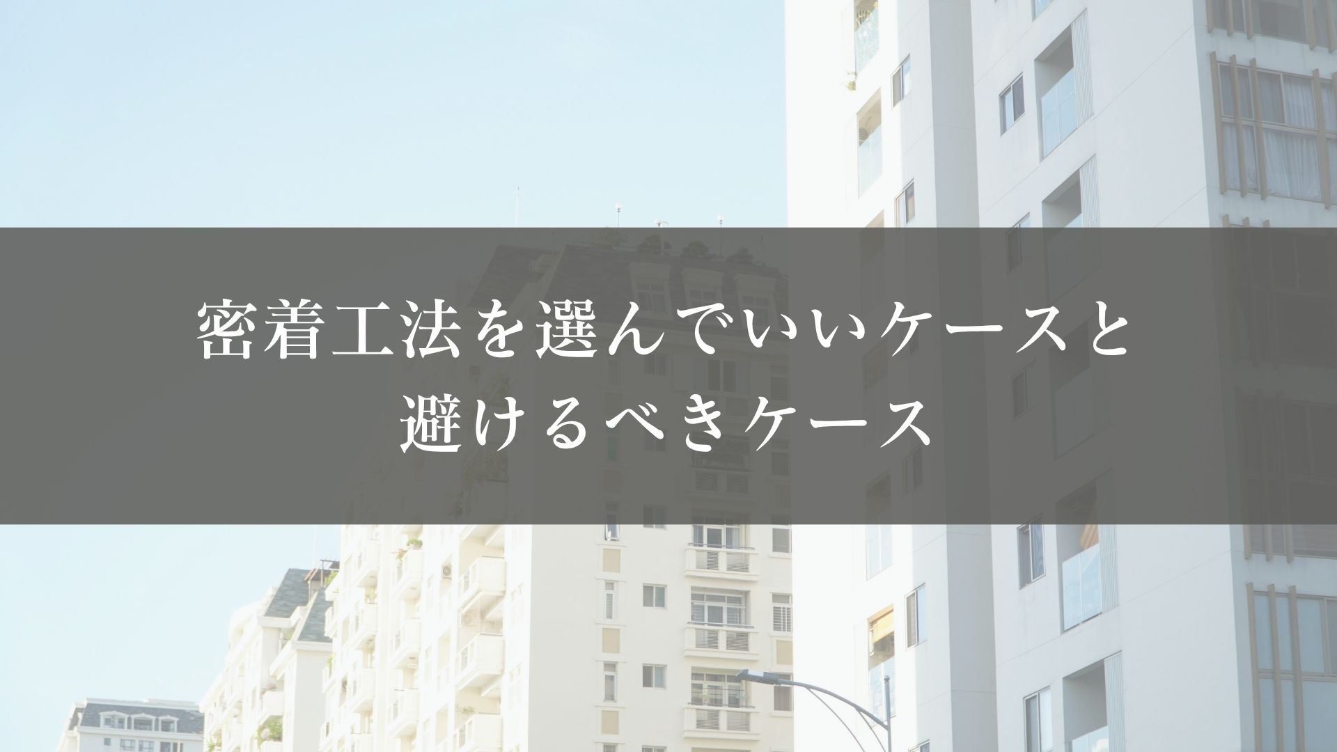 密着工法を選んでいいケース・避けるべきケース